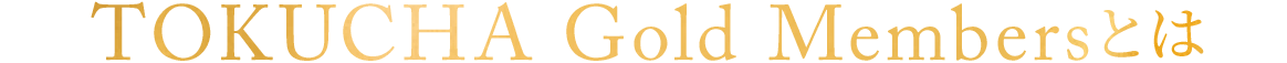 TOKUCHA Gold Membersとは