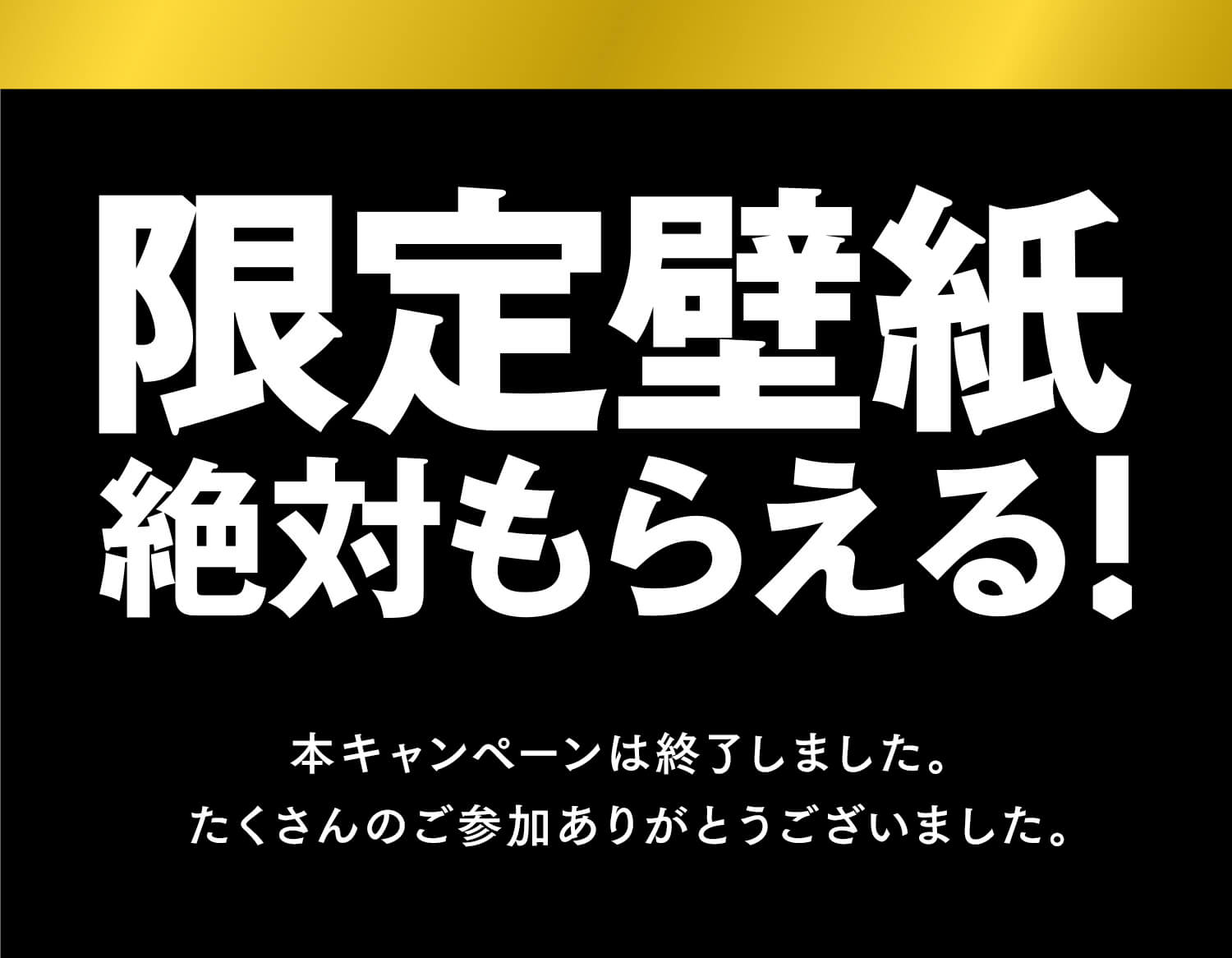 本キャンペーンは終了しました。たくさんのご参加ありがとうございました。限定壁紙絶対もらえる