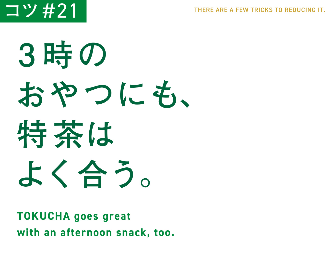 コツ#21　3時のおやつにも、特茶はよく合う。