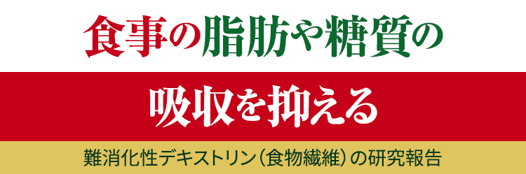 食事の脂肪や糖質の 吸収を抑える 難消化性デキストリン（食物繊維）の研究報告