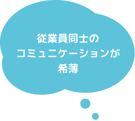 従業員同士のコミュニケーションが希薄