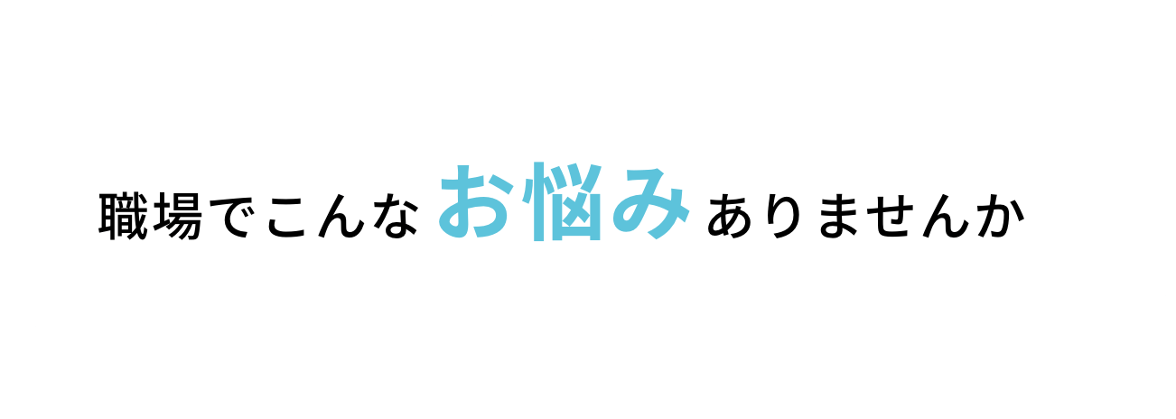 職場でこんなお悩みありませんか？