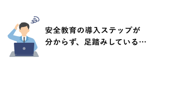 安全教育の導入ステップが分からず、足踏みしている…
