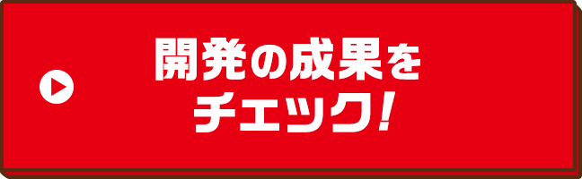 開発の成果をチェック!