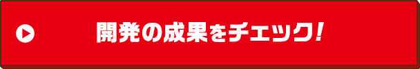 開発の成果をチェック!