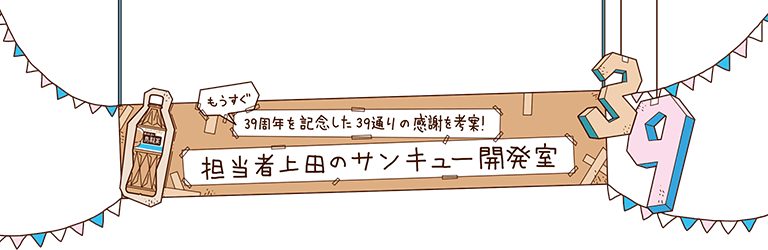 もうすぐ39周年を記念した39通りの感謝を考案！ 担当者上田のサンキュー開発室