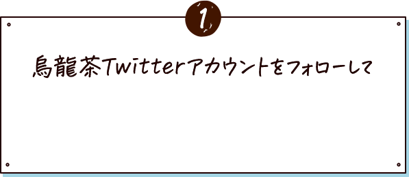 ①烏龍茶Twitterアカウントをフォローして