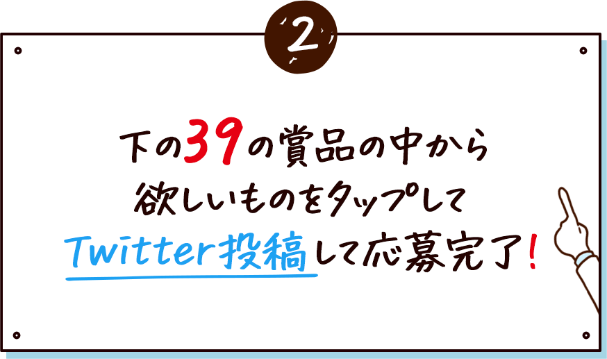 ②下の39の賞品の中から欲しいものをタップしてTwitter投稿して応募完了！