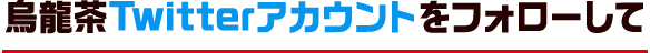 烏龍茶Twitterアカウントをフォローして、