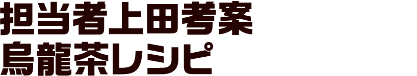 担当者上田考案 烏龍茶レシピ