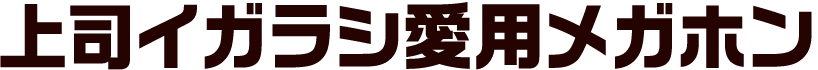 上司イガラシ愛用メガホン
