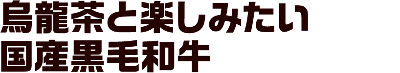 烏龍茶と楽しみたい 国産黒毛和牛