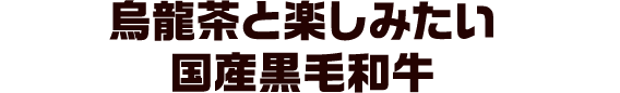 烏龍茶と楽しみたい 国産黒毛和牛