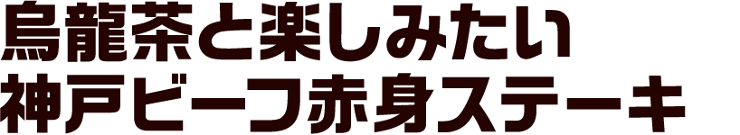 烏龍茶と楽しみたい 神戸ビーフ赤身ステーキ