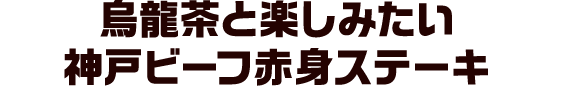 烏龍茶と楽しみたい 神戸ビーフ赤身ステーキ