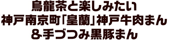 烏龍茶と楽しみたい 神戸南京町「皇蘭」神戸牛肉まん＆手づつみ黒豚まん