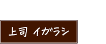 上司 イガラシ