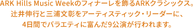 ARK Hills Music Weekのフィナーレを飾る ARKクラシックス。辻󠄀井伸行と三浦文彰をアーティスティック・リーダーに、4日間でバラエティに富んだ9公演が行われます。
