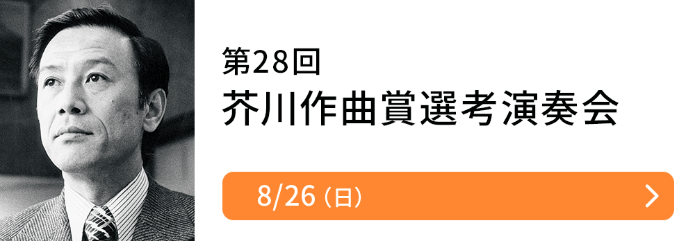 第28回 芥川作曲賞選考演奏会　8/26（日）