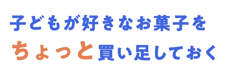 子どもが好きなお菓子をちょっと買い足しておく