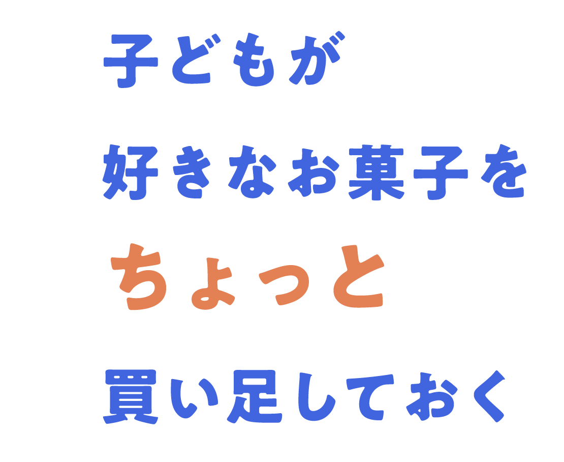 子どもが好きなお菓子をちょっと買い足しておく