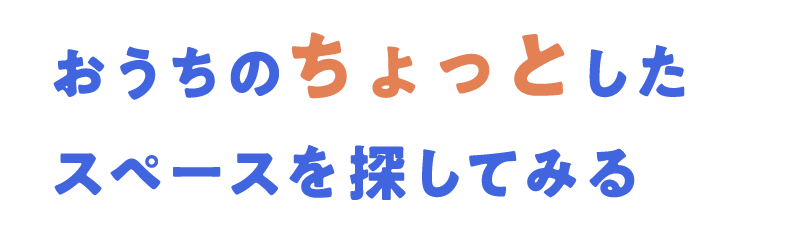 おうちのちょっとしたスペースを探してみる