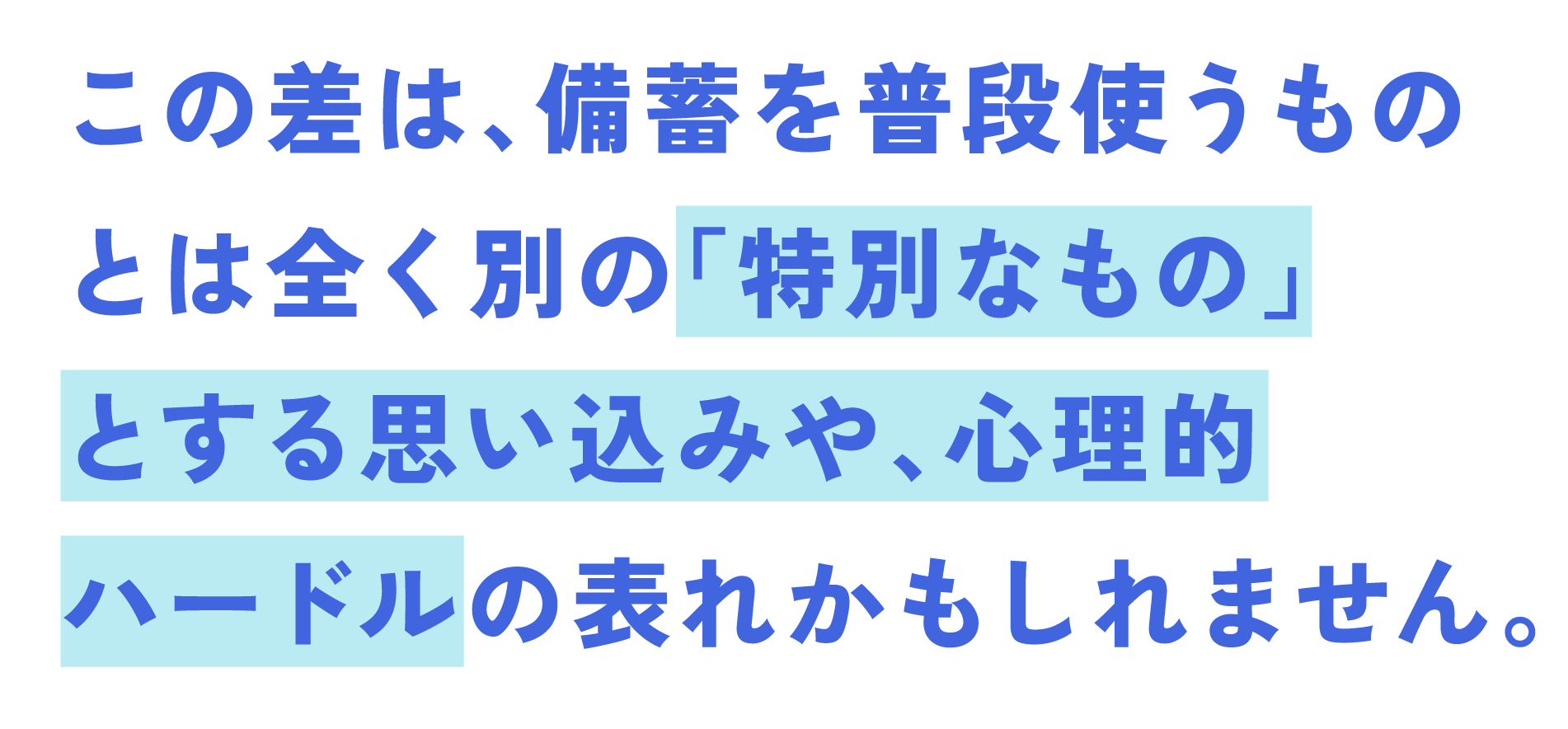 この差は、備蓄を普段使うものとは全くの別の「特別なもの」とする思い込みや、心理的ハードルの表れかもしれません。