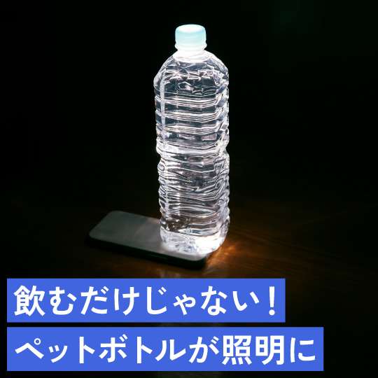飲むだけじゃない！ペットボトルが照明に！？
