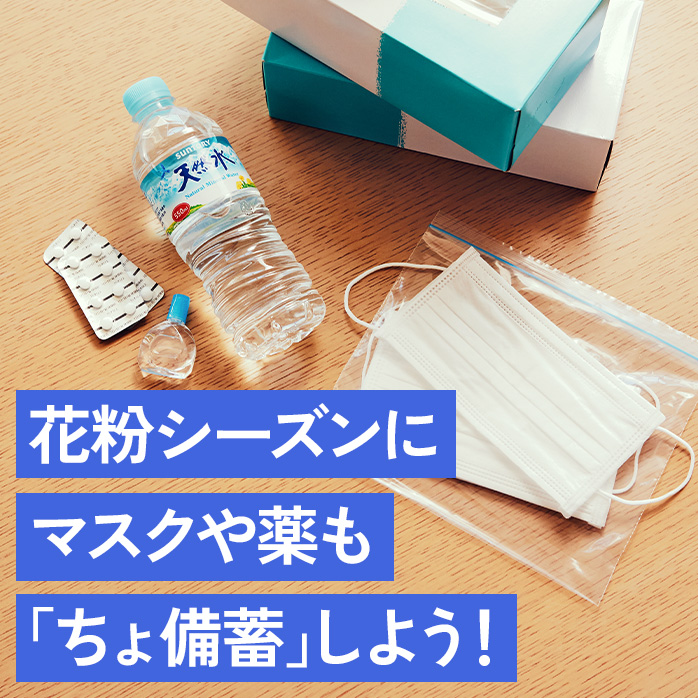花粉シーズンにマスクや薬も、「ちょ備蓄」しよう！