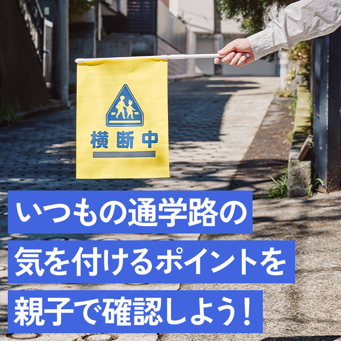 いつもの通学路の気を付けるポイントを親子で確認しよう！