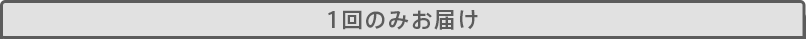 1回のみお届け