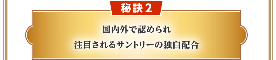秘訣2　国内外で認められ注目されるサントリーの独自配合
