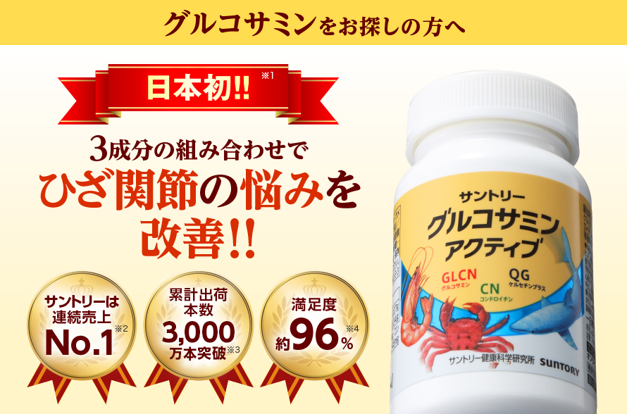 グルコサミンをお探しの方へ　日本初！！※1　3成分の組み合わせでひざ関節の悩みを改善！！　サントリーは連続売上No.1※2　累計出荷本数3,000万本※3　満足度約96％※4
