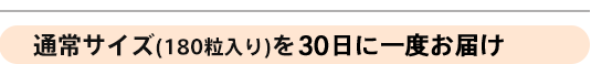 通常サイズ（180粒入り）を30日に一度お届け