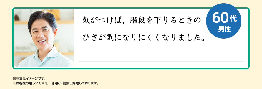 気がつけば、階段を下りるときのひざが気になりにくくなりました。60代男性 ※写真はイメージです。※お客様の嬉しいお声を一部選び、編集し掲載しております。