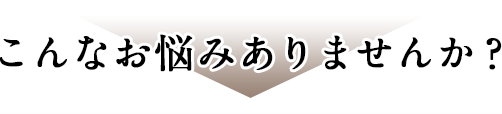 こんなお悩みありませんか？
