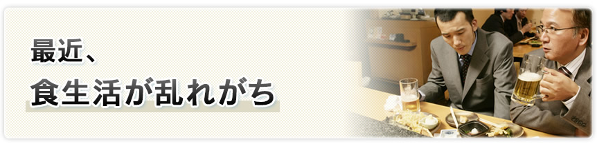 最近、食生活が乱れがち