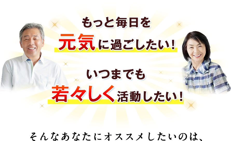 もっと毎日を元気に過ごしたい！　いつまでも若々しく活動したい！　そんなあなたにオススメしたいのは、