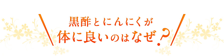 黒酢とにんにくが体に良いのはなぜ？