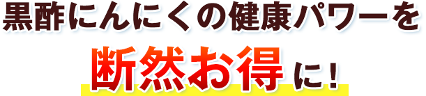 黒酢にんにくの健康パワーを、断然お得に！