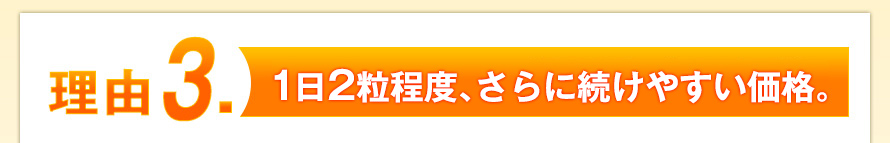理由３．1日2粒程度、さらに続けやすい価格。