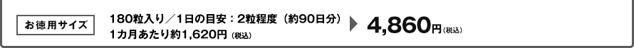 お徳用サイズ　180粒入り／1日の目安：2粒程度（約90日分）1カ月あたり約1,620円（税込） 4,860円(税込)