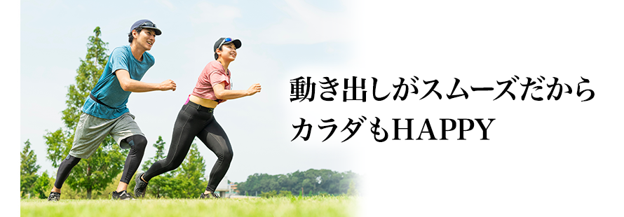 動き出しがスムーズだからカラダもHAPPY