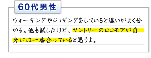 60代男性　ウォーキングやジョギングをしていると違いがよく分かる。他も試したけど、サントリーのロコモアが自分には一番合っていると思うよ。