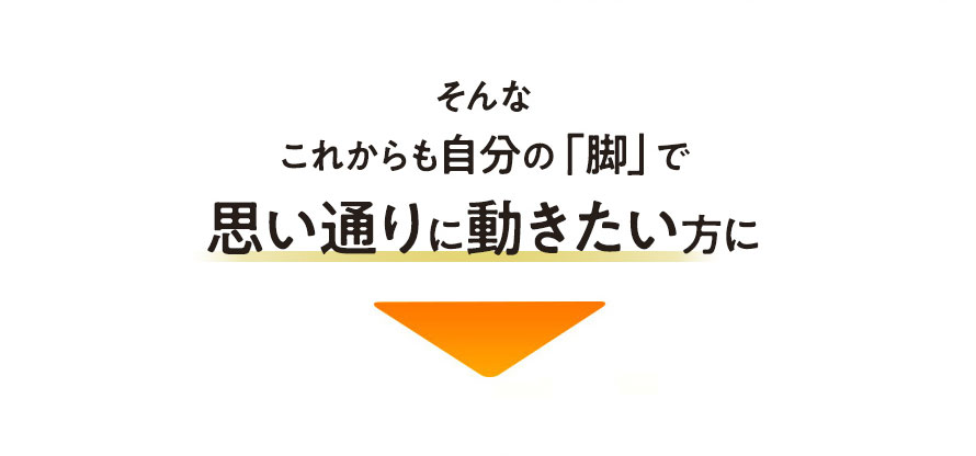 そんなこれからも自分の「脚」で思い通りに動きたい方に
