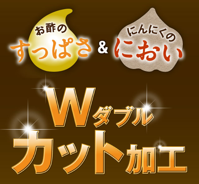 お酢のすっぱさ ＆ にんにくのにおい　Wダブル　カット加工