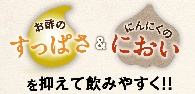 お酢のすっぱさ ＆ にんにくのにおい　を抑えて飲みやすく!!
