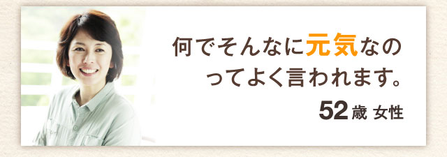 何でそんなに元気なのってよく言われます。52歳　女性