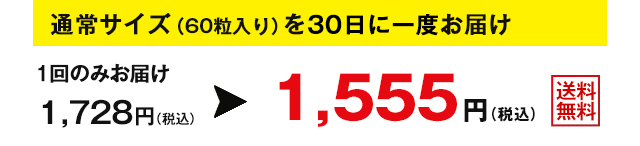 通常サイズ（60粒入り）を30日に一度お届け　1回のみお届け1,728円(税込)が1,555円(税込)　送料無料