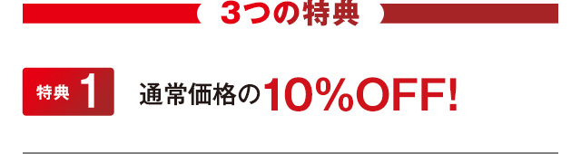 3つの特典　特典１　通常価格の10％OFF！